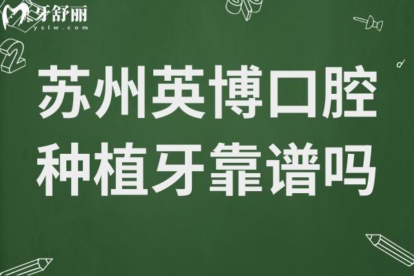 蘇州英博口腔種植牙靠譜嗎?正規(guī)出名連鎖機(jī)構(gòu)