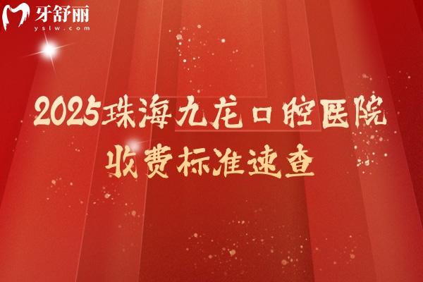 2025珠海九龍口腔醫(yī)院收費(fèi)標(biāo)準(zhǔn)速查，矯正/義齒/種植/根管等價格明細(xì)