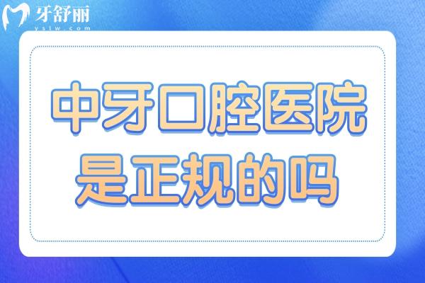 中牙口腔醫(yī)院是正規(guī)的嗎？正規(guī)連鎖牙科