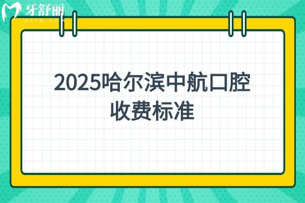 2025哈爾濱中航口腔收費(fèi)標(biāo)準(zhǔn)，潔牙/補(bǔ)牙/種牙/根管/矯正等價(jià)格奉上
