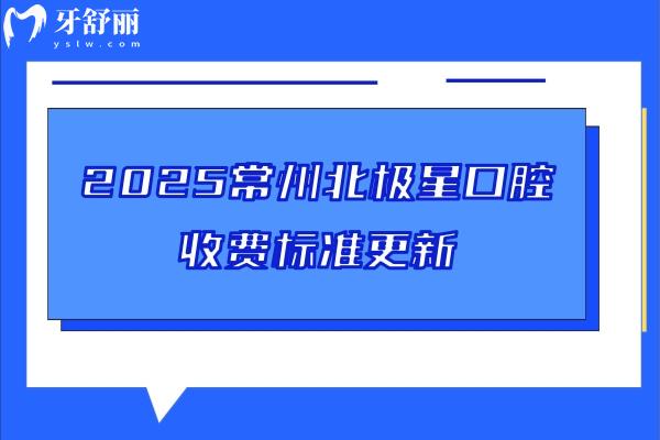 2025常州北極星口腔收費標準更新，種牙2980+矯正7800+補牙228+等