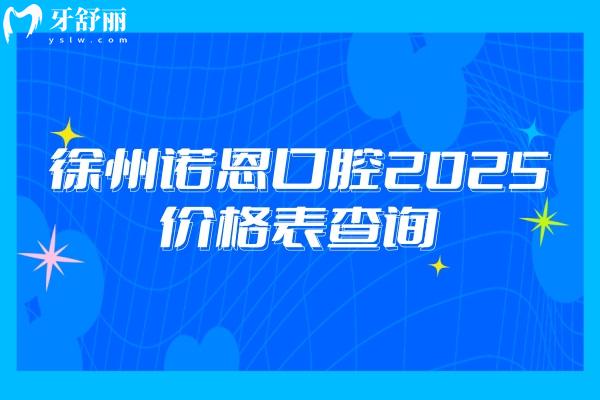 徐州諾恩口腔2025價(jià)格表查詢，種牙/矯正/補(bǔ)牙/補(bǔ)牙/根管價(jià)格都優(yōu)惠
