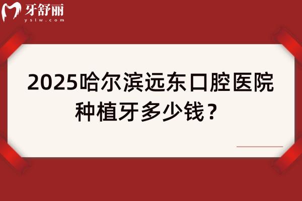 2025哈爾濱遠(yuǎn)東口腔醫(yī)院種植牙多少錢？仕諾康1970+登騰1980+皓圣2970+ITI6790+