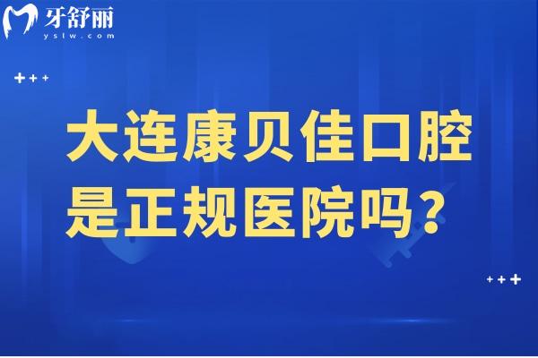 大連康貝佳口腔是正規(guī)醫(yī)院?jiǎn)?？是正?guī)醫(yī)院