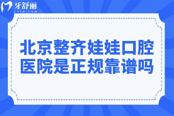 北京整齊娃娃口腔是正規(guī)靠譜嗎?資質+醫(yī)生介紹+收費標準+患者評價全解析