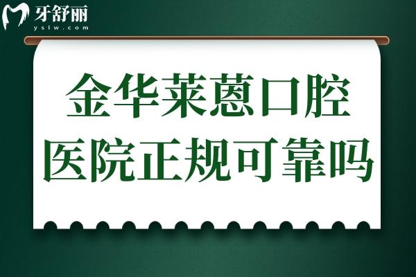 金華萊蒽口腔醫(yī)院正規(guī)可靠嗎?衛(wèi)健委認證+定點