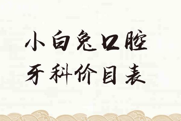 2025小白兔口腔牙科價(jià)目表:種植牙1580+牙齒矯正7800+全瓷牙1280+補(bǔ)牙158+