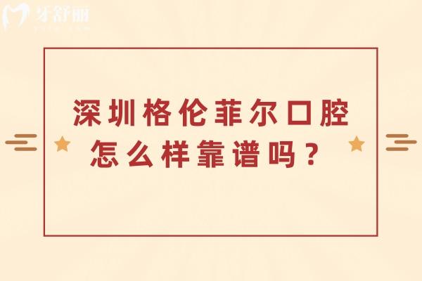 深圳格倫菲爾口腔怎么樣靠譜嗎？分享醫(yī)院資質(zhì)/技術(shù)亮點(diǎn)/服務(wù)/收費(fèi)等