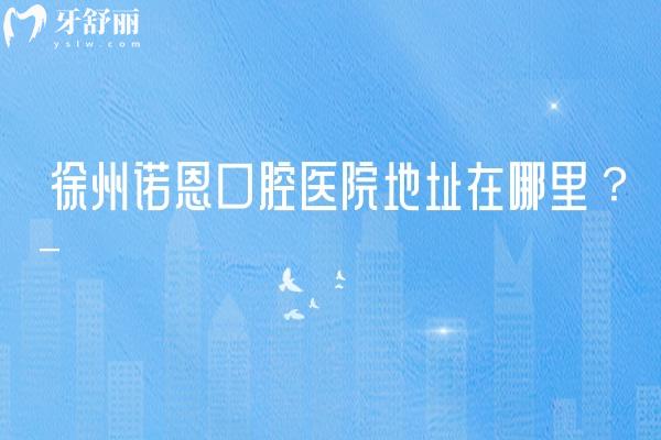 徐州諾恩口腔醫(yī)院地址在哪里？位于泉山區(qū)