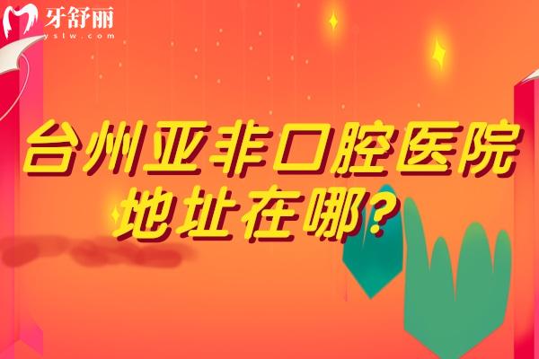 臺州亞非口腔醫(yī)院地址在哪？在路橋區(qū)路北街道/醫(yī)生技術(shù)好 收費優(yōu)惠