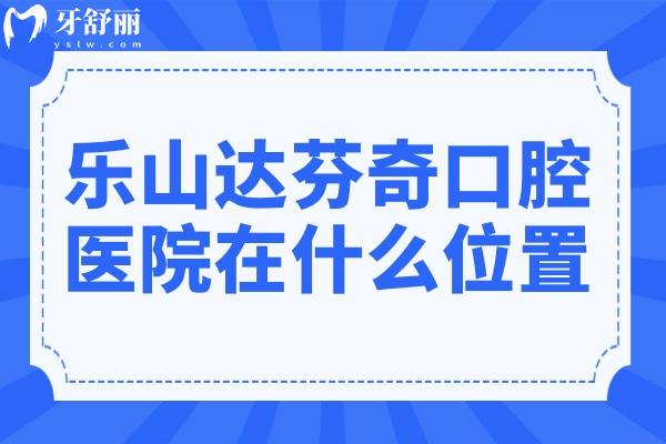 樂山達芬奇口腔醫(yī)院在什么位置?春華路中段