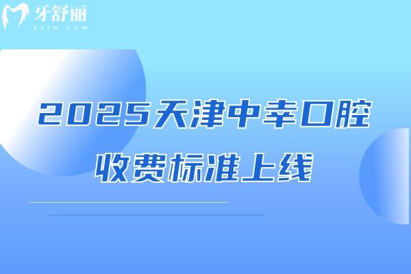 2025天津中幸口腔收費(fèi)標(biāo)準(zhǔn)上線，種牙2500+補(bǔ)牙80+等價(jià)格親民