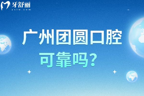 廣州團圓口腔可靠嗎？從醫(yī)院簡介/醫(yī)生團隊/收費標準到服務環(huán)境深入了解