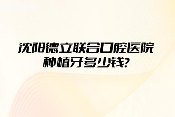 沈陽德立聯(lián)合口腔醫(yī)院種植牙多少錢？登騰2450+皓圣3980+ITI9800+等