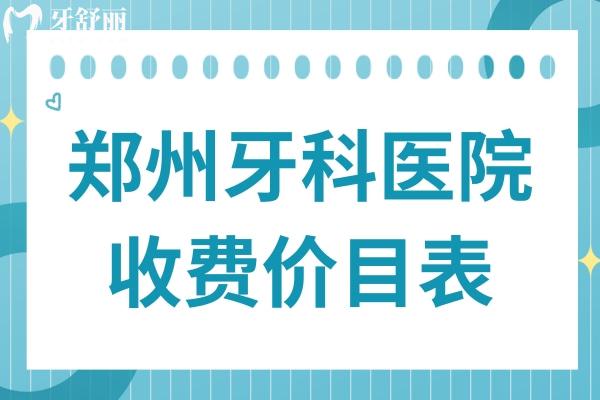 2025年鄭州牙科醫(yī)院收費(fèi)價(jià)目表消費(fèi)攻略:正畸/種植牙/鑲牙/美白等價(jià)格清單一覽