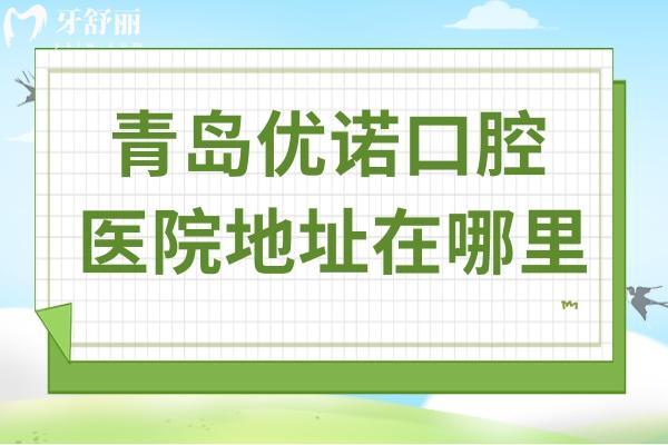 青島優(yōu)諾口腔醫(yī)院地址在哪里?12院地址(乘車攻略)+預(yù)約方式+醫(yī)生優(yōu)勢公開