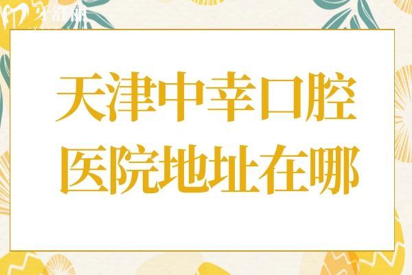 天津中幸口腔醫(yī)院地址在哪？地址和平區(qū)南京路219號
