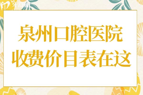 超全泉州口腔醫(yī)院2025收費價目表在這!拔智齒350元起、種植牙2000元起、正畸4800+