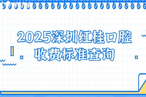 2025深圳紅桂口腔收費(fèi)標(biāo)準(zhǔn)查詢種植牙、牙齒矯正、鑲牙、補(bǔ)牙、拔牙等價(jià)格明細(xì)