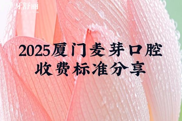 2025廈門麥芽口腔收費(fèi)標(biāo)準(zhǔn)分享，補(bǔ)牙188元起拔牙70元起種牙2780元起等
