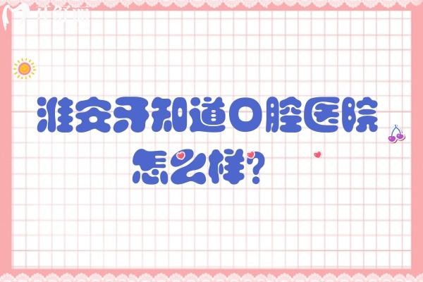 淮安牙知道口腔醫(yī)院怎么樣？正規(guī)資質、靠譜的醫(yī)生、嫻熟技術等值得信賴