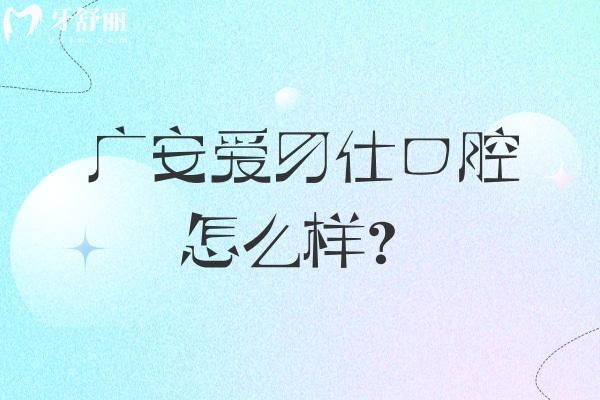 廣安愛牙仕口腔怎么樣？醫(yī)院/醫(yī)生/設備都正規(guī)