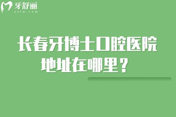 長春牙博士口腔醫(yī)院地址在哪里？朝陽區(qū)