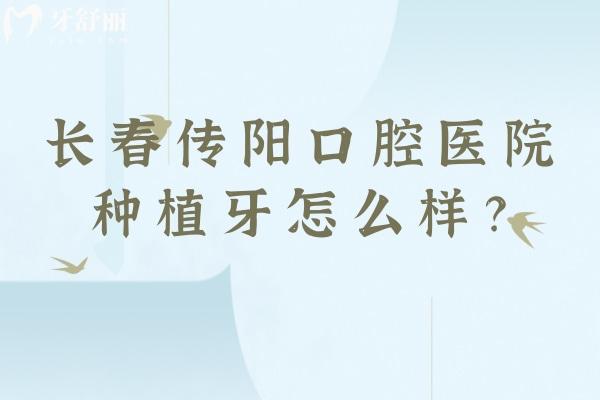 長春傳陽口腔醫(yī)院種植牙怎么樣？種植設(shè)備好醫(yī)生技術(shù)好售后好