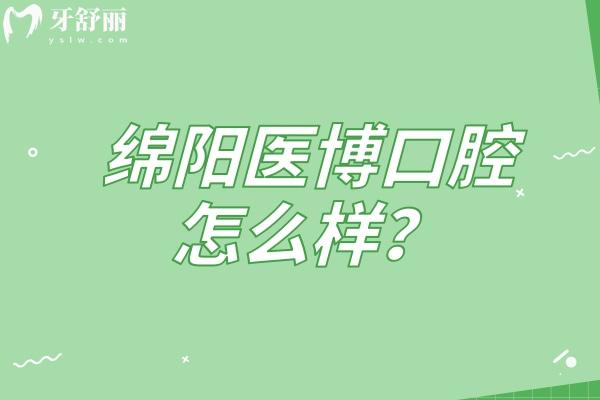 綿陽醫(yī)博口腔怎么樣？醫(yī)生實(shí)力強(qiáng)擅長種植以及矯正性價(jià)比高