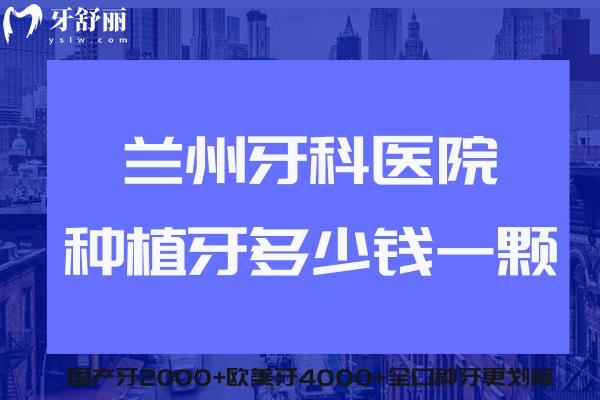 蘭州牙科醫(yī)院種植牙多少錢一顆?2025價(jià)格表國(guó)產(chǎn)牙2000+歐美牙4000+全口種牙更劃算