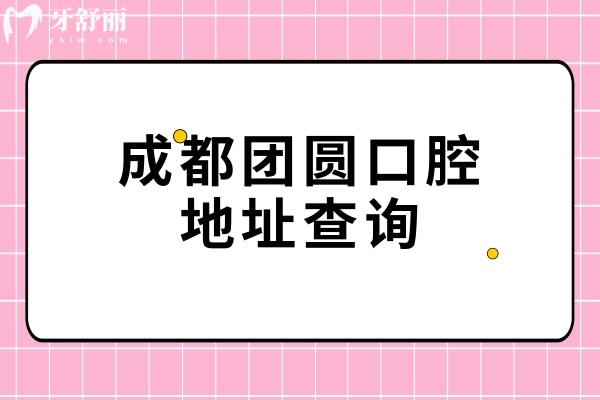 成都團(tuán)圓口腔地址查詢，四家門店地址營(yíng)業(yè)時(shí)間交通分享附上價(jià)格表