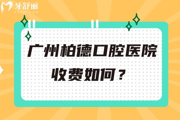 廣州柏德口腔醫(yī)院收費如何？2025 補牙拔牙種植牙等項目收費詳情及地址