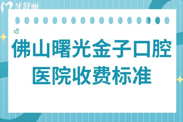 佛山曙光金子口腔醫(yī)院2025收費(fèi)標(biāo)準(zhǔn)調(diào)整：種植牙1280元起、矯正3680元起、松動拔除38元起