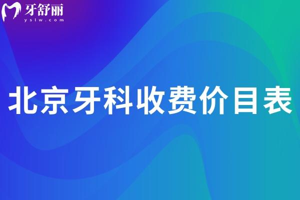北京牙科收費價目表2025:含種牙/矯正/補(bǔ)牙/根管治療/鑲牙等項目參考價目表