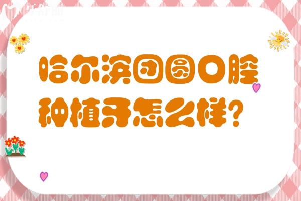 哈爾濱團(tuán)圓口腔種植牙怎么樣？國產(chǎn)種牙1500元起 技術(shù)、價格、優(yōu)勢詳解