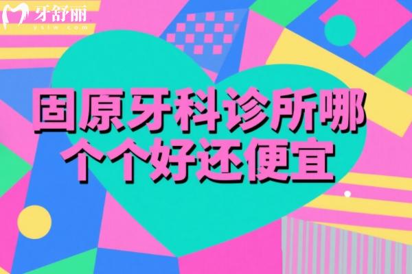 固原牙科診所哪個好還便宜？