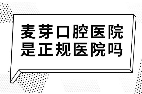 麥芽口腔醫(yī)院是正規(guī)醫(yī)院嗎?正規(guī)連鎖品牌