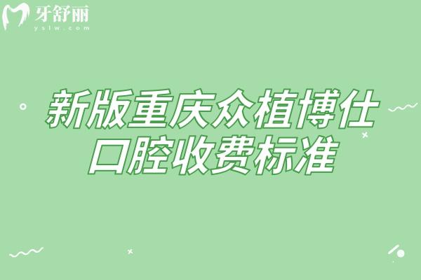 新版重慶眾植博仕口腔收費(fèi)標(biāo)準(zhǔn)，多區(qū)域覆蓋種植牙、矯正、補(bǔ)牙等項(xiàng)目收費(fèi)實(shí)惠