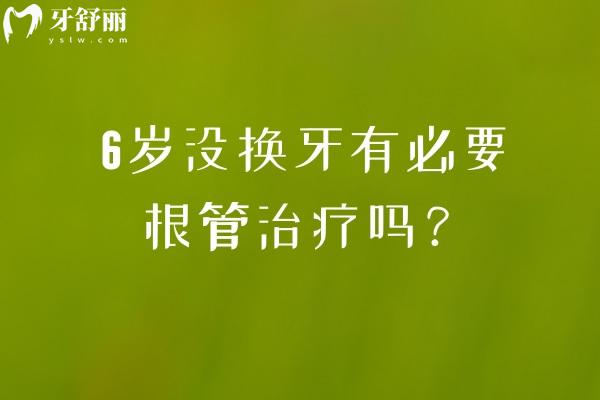 6歲沒換牙有必要根管治療嗎？六歲兒童牙齒發(fā)育與根管治療何時需要干預(yù)
