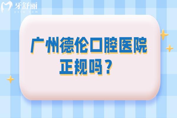 廣州德倫口腔醫(yī)院正規(guī)嗎？簡介/技術(shù)/服務(wù)/地址等一覽
