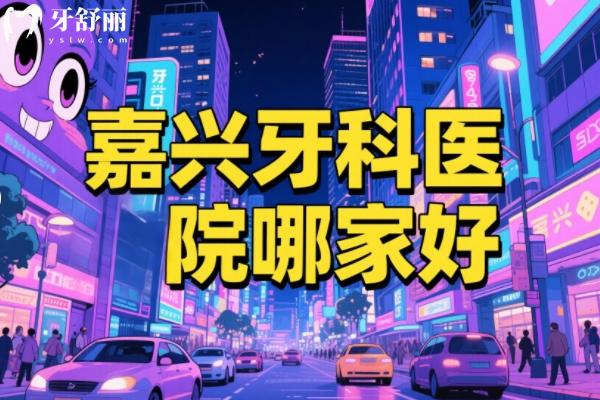 嘉興牙科醫(yī)院哪家好正規(guī)點？