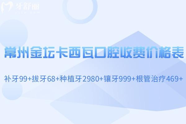 常州金壇卡西瓦口腔收費(fèi)價格表 補(bǔ)牙99+拔牙68+種植牙2980+鑲牙999+根管治療469+