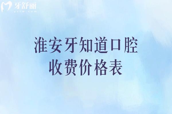 淮安牙知道口腔收費價格表