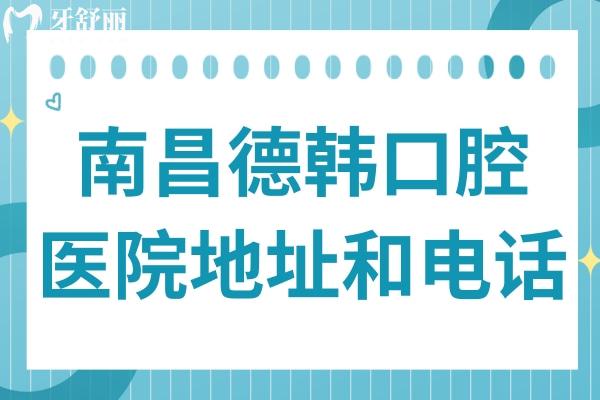 南昌德韓口腔醫(yī)院地址和電話匯總,24小時(shí)預(yù)約西湖和青山湖2家分院