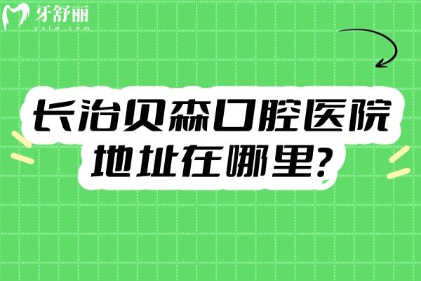 長治貝森口腔醫(yī)院地址在哪里？潞州區(qū)營業(yè)至晚6：30中午不休息