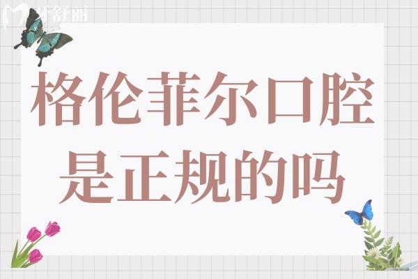 格倫菲爾口腔是正規(guī)的嗎?一城多院規(guī)模大