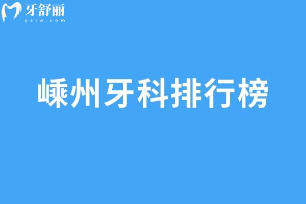 2025嵊州牙科排行榜:嵊州口腔醫(yī)院哪里好又實(shí)惠可選杭成/正植/鼎植/柏瑞等