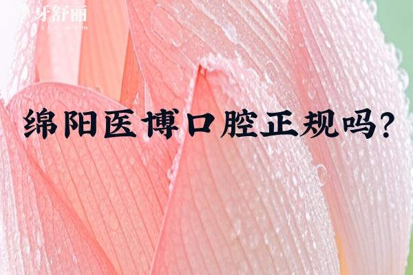 綿陽醫(yī)博口腔正規(guī)嗎？深度解析醫(yī)院簡(jiǎn)介、技術(shù)實(shí)力、醫(yī)生團(tuán)隊(duì)等