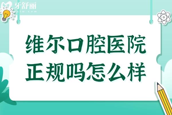 維爾口腔醫(yī)院正規(guī)嗎怎么樣?從醫(yī)院介紹、設備、醫(yī)生、評價、收費都能看出靠譜