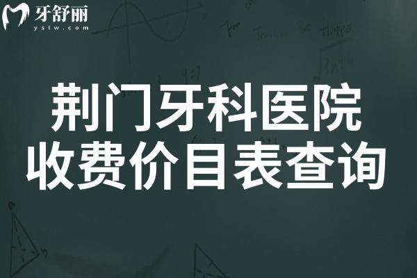 2025荊門牙科醫(yī)院收費(fèi)價目表查詢指南,種植牙